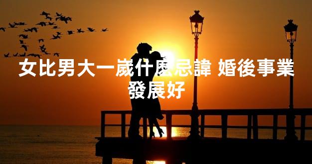 女比男大一嵗什麽忌諱 婚後事業發展好